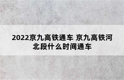 2022京九高铁通车 京九高铁河北段什么时间通车